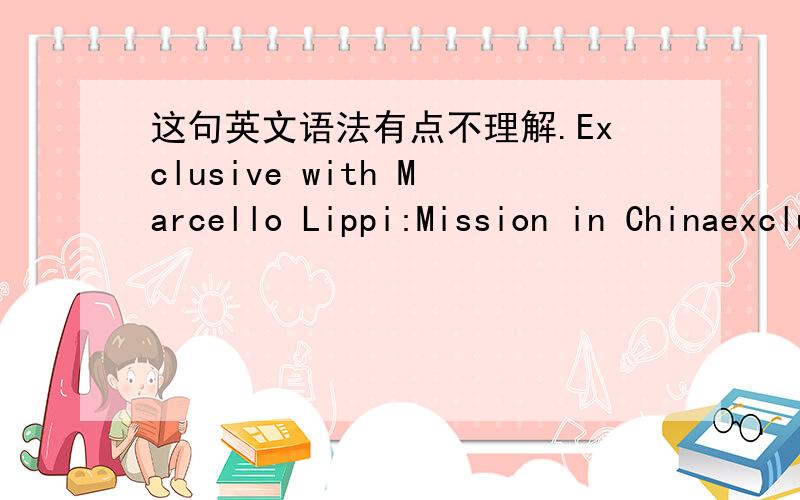 这句英文语法有点不理解.Exclusive with Marcello Lippi:Mission in Chinaexclusive 这里是形容词还是动词?感觉放在with前面的词一般是动词啊,这是什么情况?
