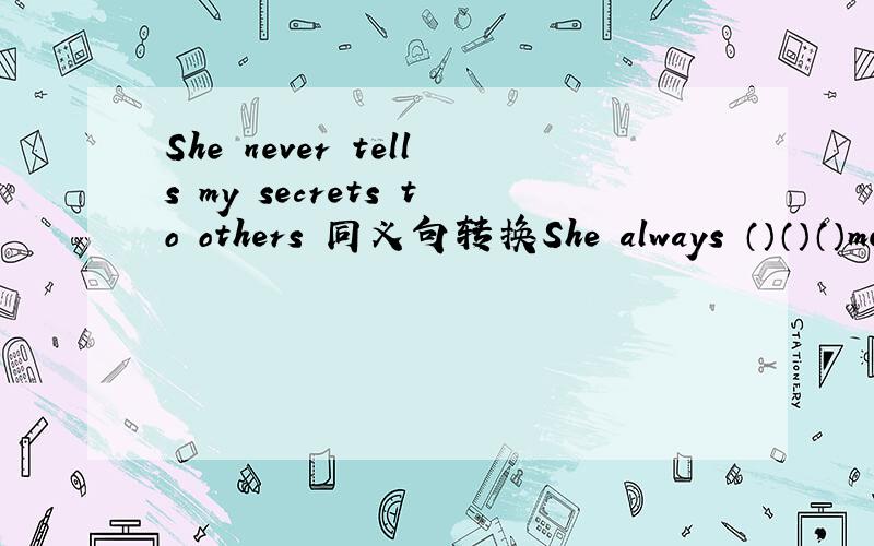 She never tells my secrets to others 同义句转换She always （）（）（）me