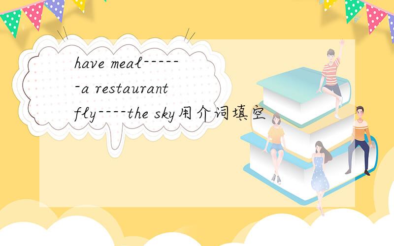 have meal------a restaurant fly----the sky用介词填空