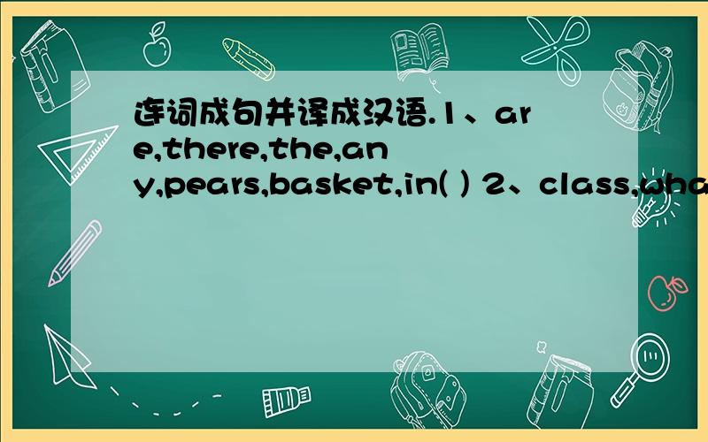 连词成句并译成汉语.1、are,there,the,any,pears,basket,in( ) 2、class,what,having,they,are ( )