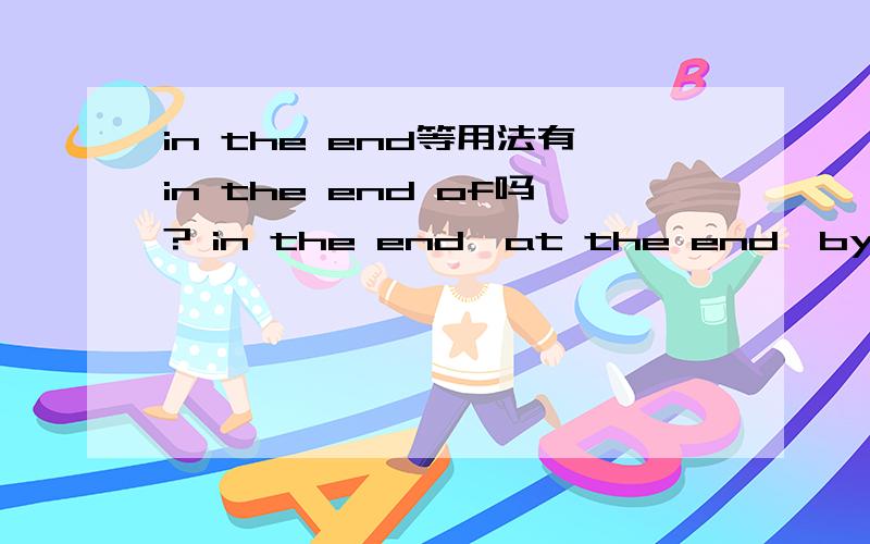 in the end等用法有in the end of吗? in the end,at the end,by the end等分别是什么意思,怎么用?
