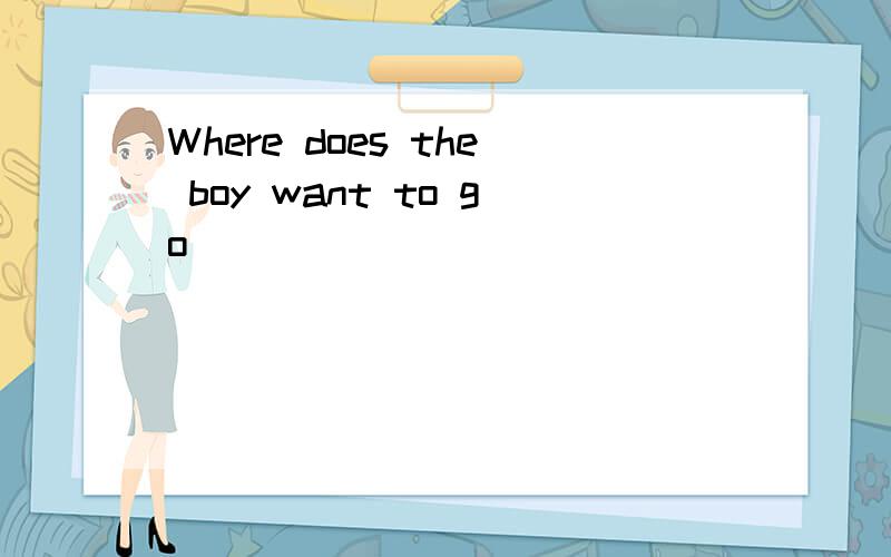 Where does the boy want to go