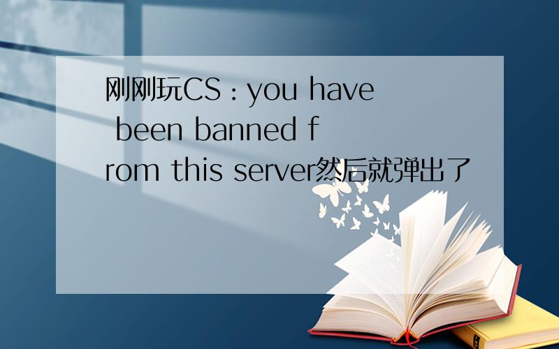 刚刚玩CS：you have been banned from this server然后就弹出了