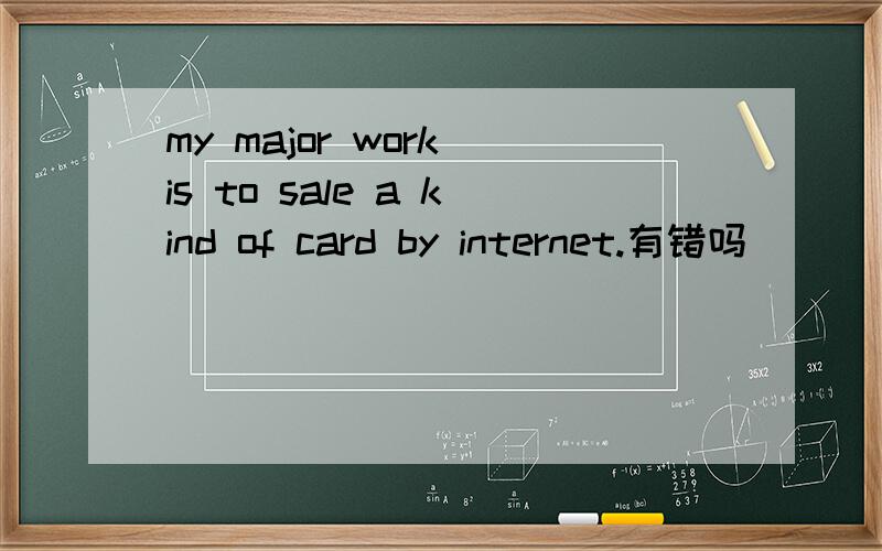 my major work is to sale a kind of card by internet.有错吗