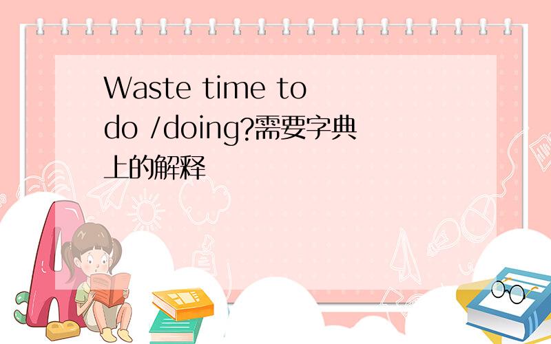Waste time to do /doing?需要字典上的解释