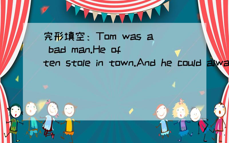完形填空：Tom was a bad man.He often stole in town.And he could always____36____before the policearrived.So a young man,Levi,had to decide that he could go and catch Tom by___37____.One day,someone called the police_____38____ Tom was near a par