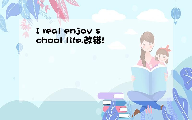 I real enjoy school life.改错!