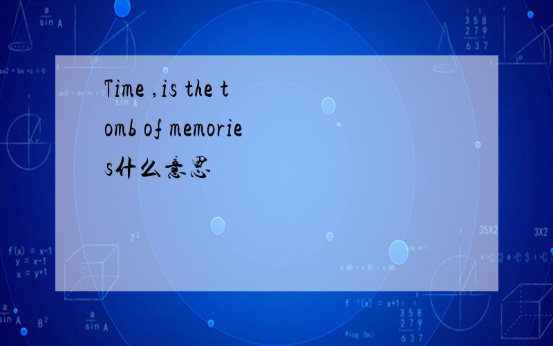 Time ,is the tomb of memories什么意思