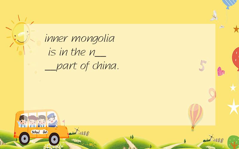 inner mongolia is in the n____part of china.