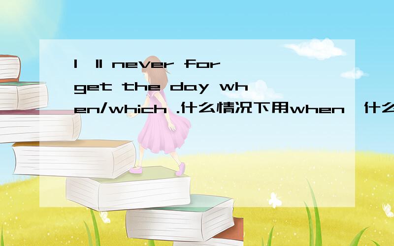 I'll never forget the day when/which .什么情况下用when,什么情况下用which?