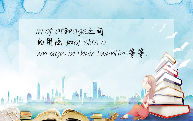 in of at和age之间的用法.如of sb's own age,in their twenties等等.
