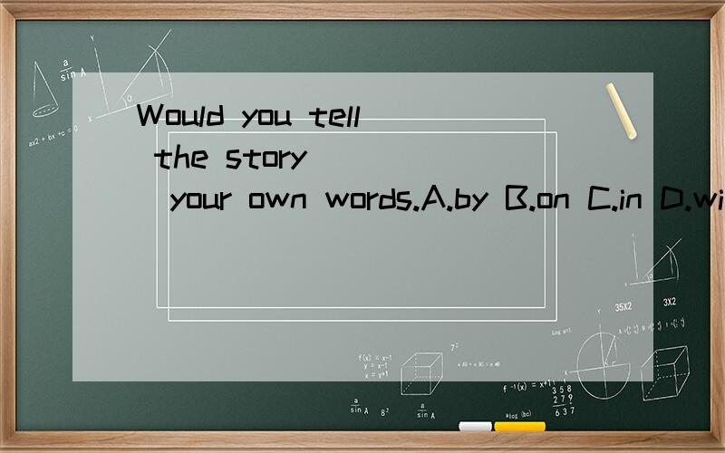 Would you tell the story_____your own words.A.by B.on C.in D.with请分析考察的知识点,