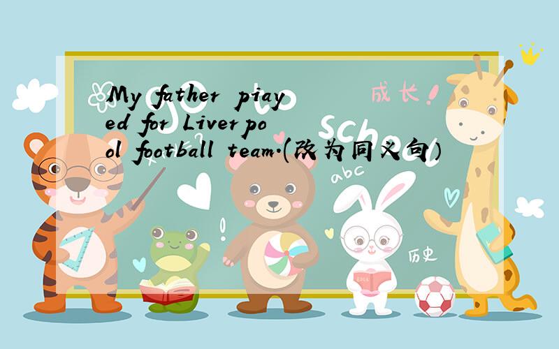 My father piayed for Liverpool football team.(改为同义句）