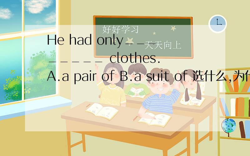 He had only________ clothes.A.a pair of B.a suit of 选什么,为什么?