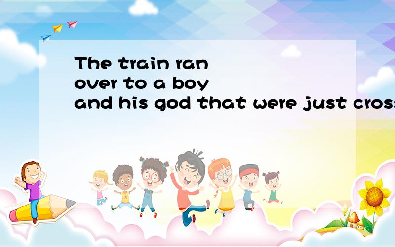 The train ran over to a boy and his god that were just crossing the track.这句话怎么翻译,that是否能换成which