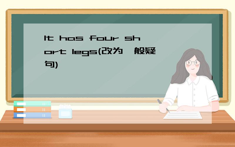 It has four short legs(改为一般疑句)