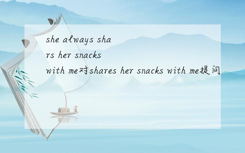 she always shars her snacks with me对shares her snacks with me提问