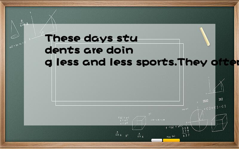 These days students are doing less and less sports.They often say they have _1 more importaThese days students are doing less and less sports.They often say they have ＿1 more important things to do.They have to 2 themselves for all kinds of exams a