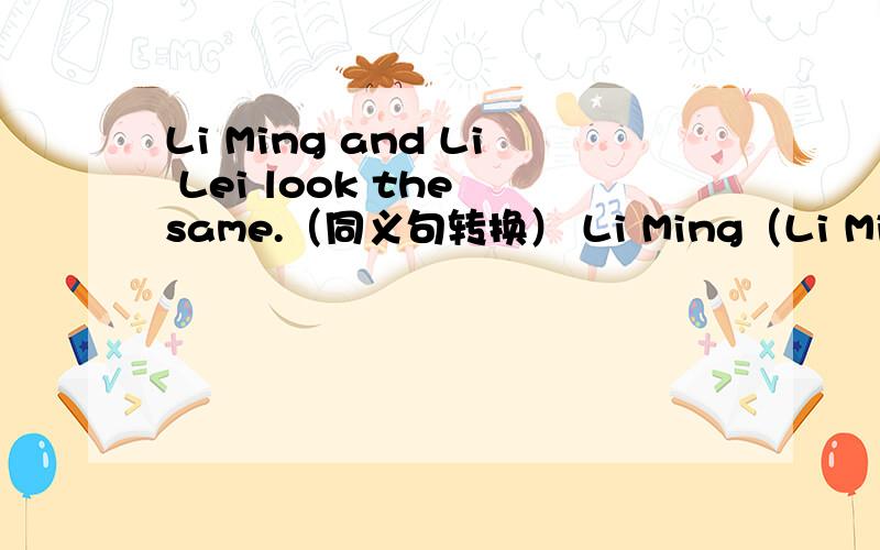 Li Ming and Li Lei look the same.（同义句转换） Li Ming（Li Ming and Li Lei look the same.（同义句转换）Li Ming（）Li Lei.