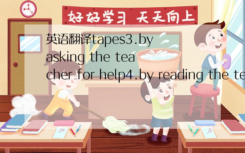 英语翻译tapes3.by asking the teacher for help4.by reading the textbook5.by making vocabulary lists