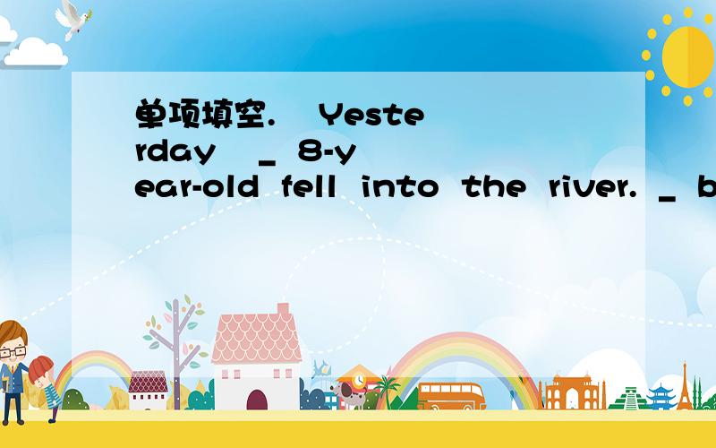 单项填空.    Yesterday    _  8-year-old  fell  into  the  river.  _  boy  was