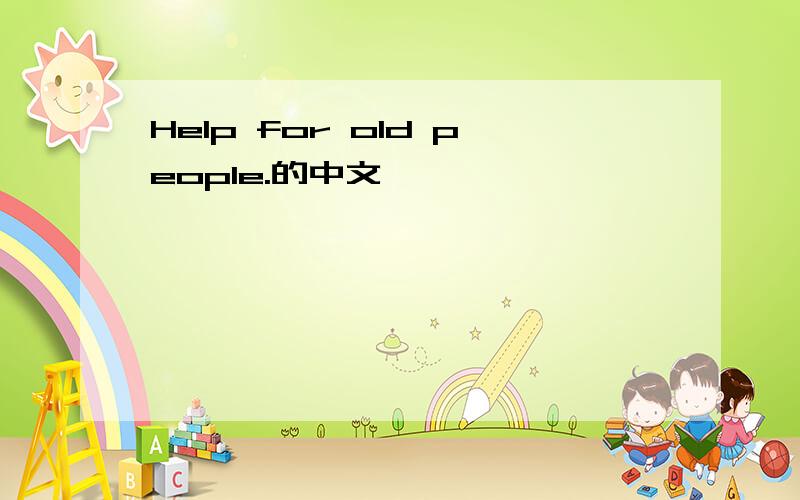 Help for old people.的中文