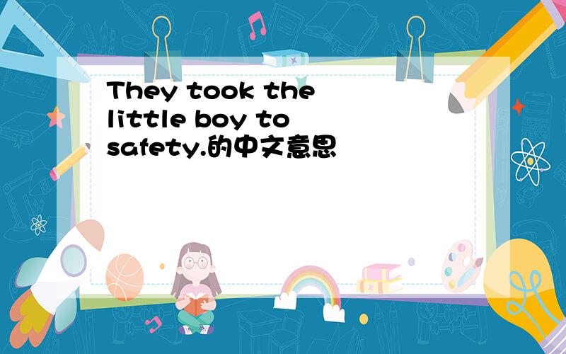 They took the little boy to safety.的中文意思