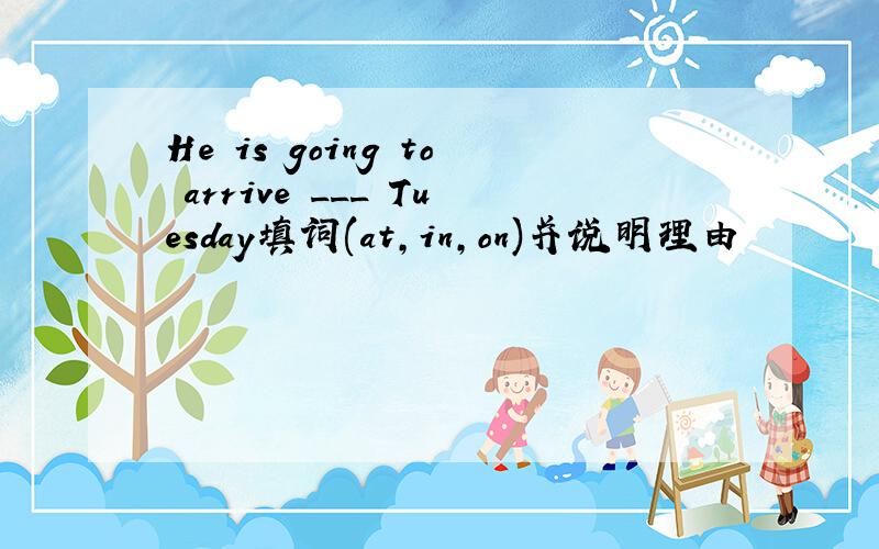 He is going to arrive ___ Tuesday填词(at,in,on)并说明理由