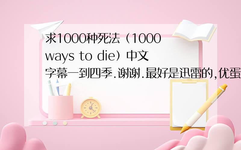 求1000种死法（1000 ways to die）中文字幕一到四季.谢谢.最好是迅雷的,优蛋的也行.