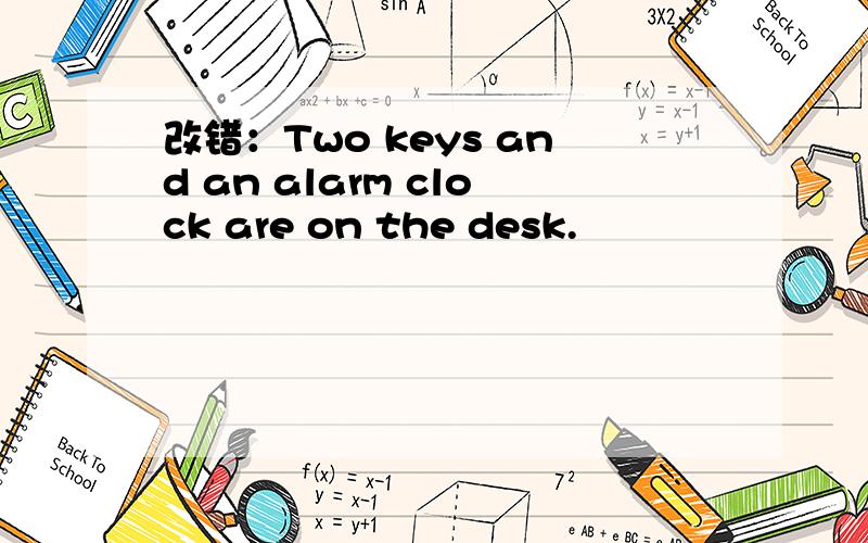 改错：Two keys and an alarm clock are on the desk.