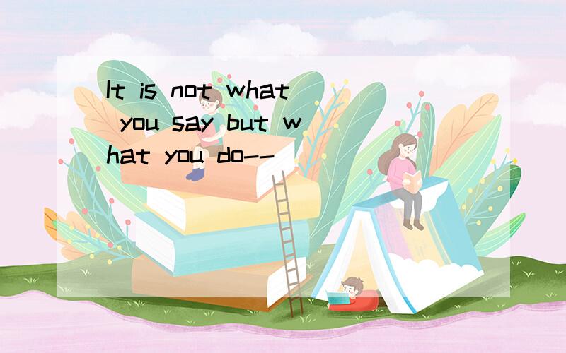 It is not what you say but what you do--