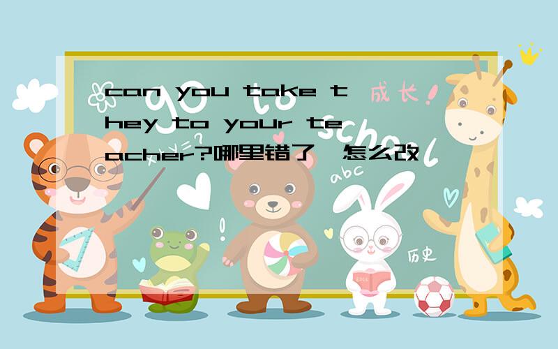 can you take they to your teacher?哪里错了,怎么改