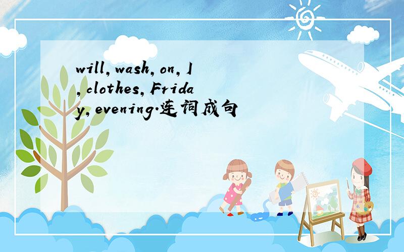 will,wash,on,I,clothes,Friday,evening.连词成句