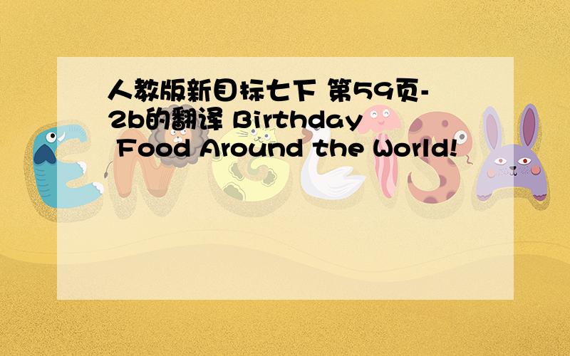 人教版新目标七下 第59页-2b的翻译 Birthday Food Around the World!