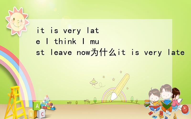 it is very late I think I must leave now为什么it is very late I think I must leave now为什么要用must