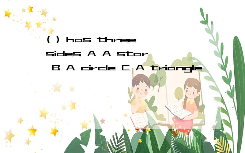 ( ) has three sides A A star B A circle C A triangle