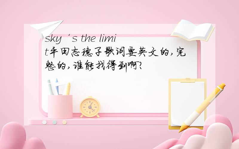 sky‘s the limit平田志穗子歌词要英文的,完整的,谁能找得到啊?