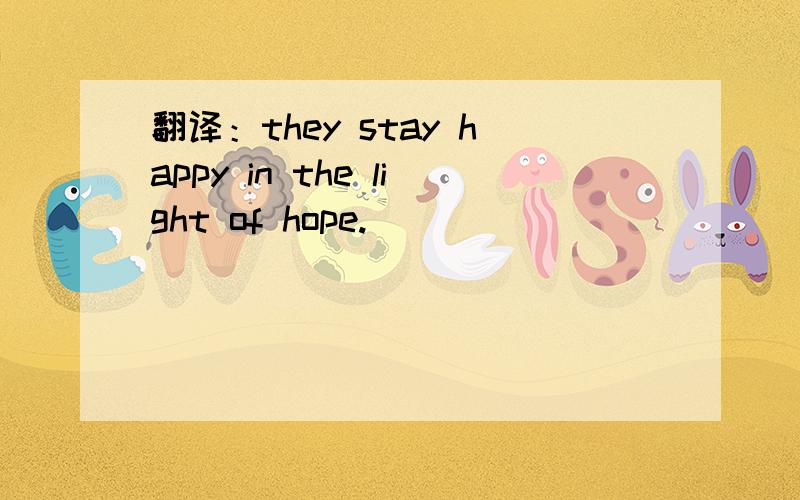 翻译：they stay happy in the light of hope.