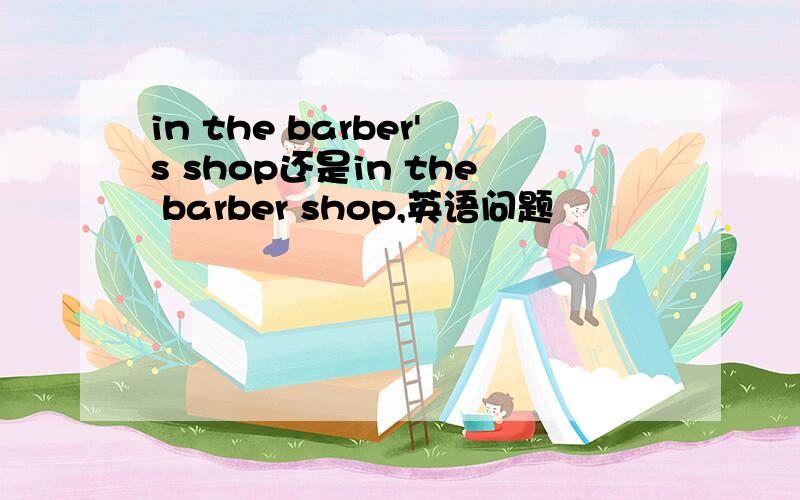 in the barber's shop还是in the barber shop,英语问题