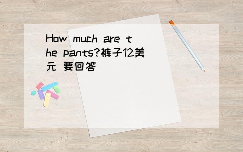 How much are the pants?裤子12美元 要回答