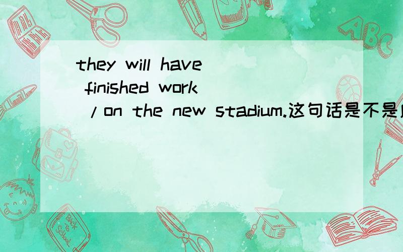 they will have finished work /on the new stadium.这句话是不是应该这样断句
