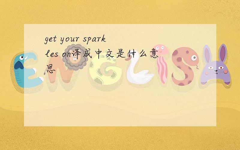 get your sparkles on译成中文是什么意思