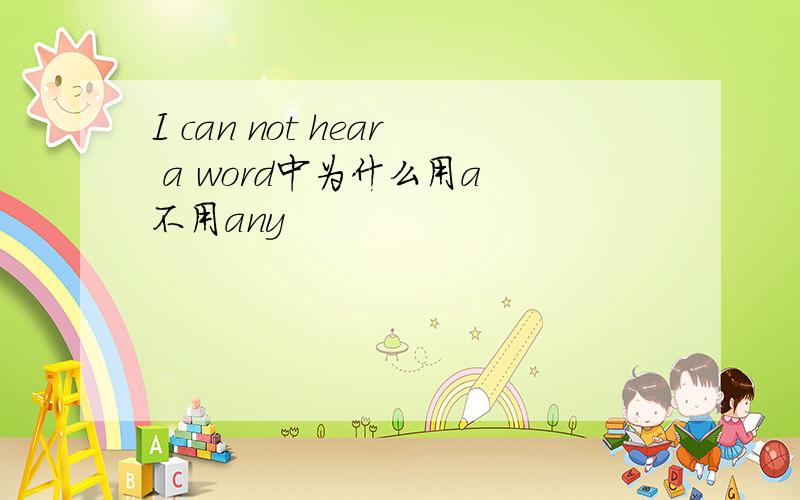 I can not hear a word中为什么用a 不用any