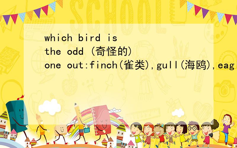 which bird is the odd (奇怪的) one out:finch(雀类),gull(海鸥),eagle(鹰),ostrich(鸵鸟),