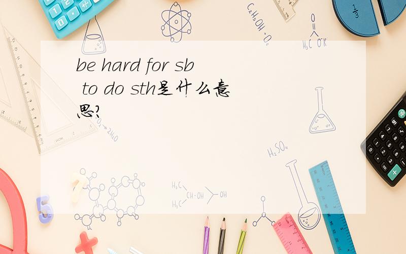 be hard for sb to do sth是什么意思?