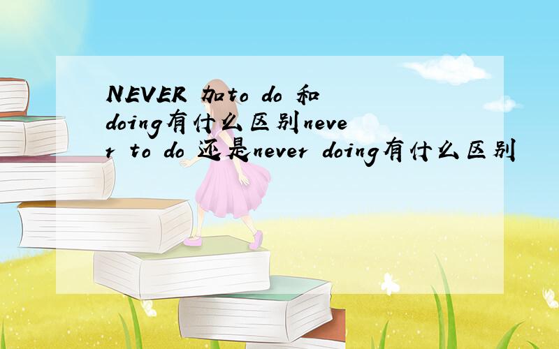 NEVER 加to do 和doing有什么区别never to do 还是never doing有什么区别