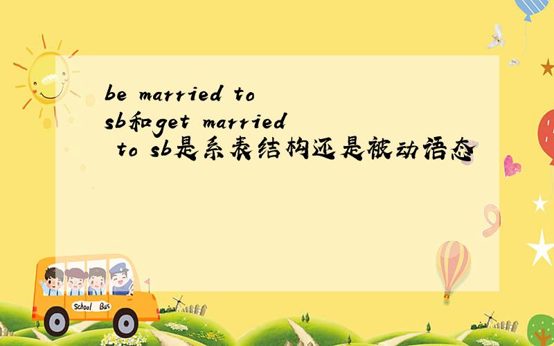 be married to sb和get married to sb是系表结构还是被动语态