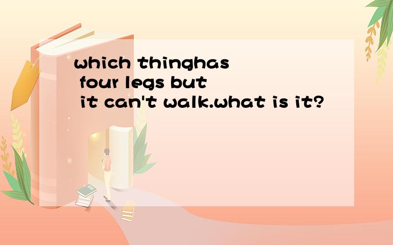 which thinghas four legs but it can't walk.what is it?
