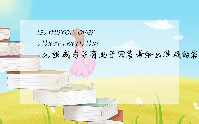 is,mirror,over,there,bed,the,a,组成句子有助于回答者给出准确的答案