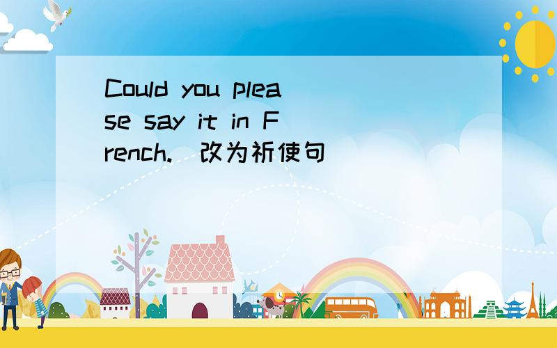Could you please say it in French.(改为祈使句)